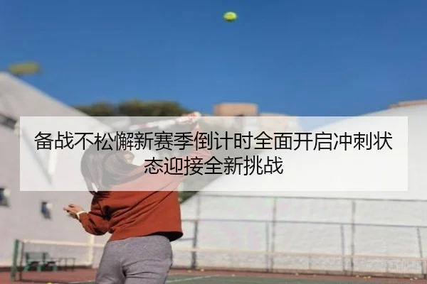 备战不松懈新赛季倒计时全面开启冲刺状态迎接全新挑战
